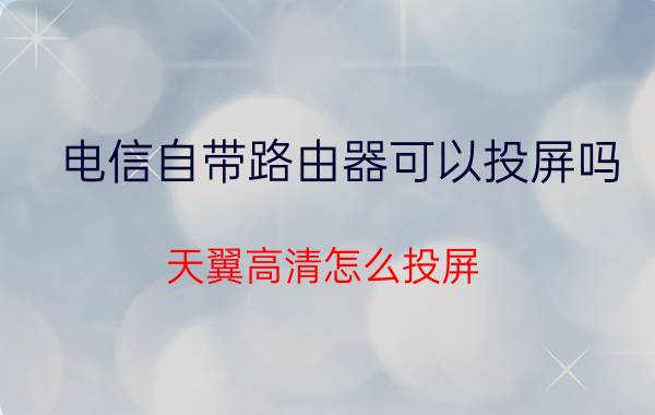 电信自带路由器可以投屏吗 天翼高清怎么投屏？